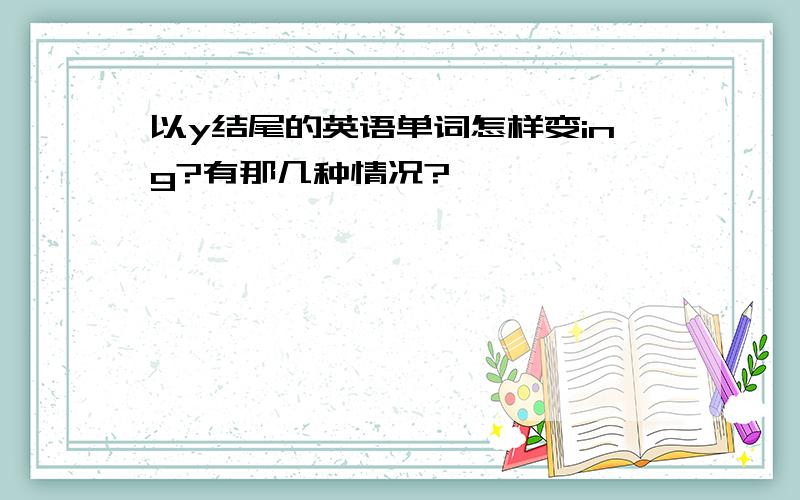 以y结尾的英语单词怎样变ing?有那几种情况?