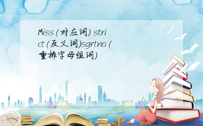 Miss(对应词) strict(反义词)sgrtno(重排字母组词)