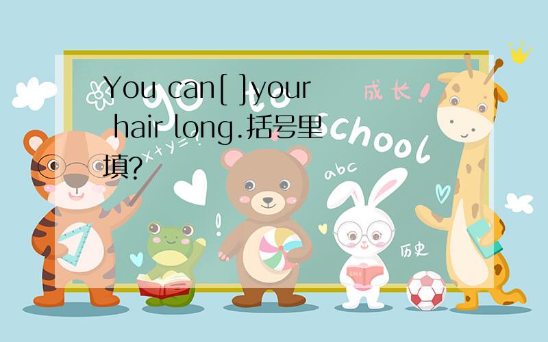 You can[ ]your hair long.括号里填?