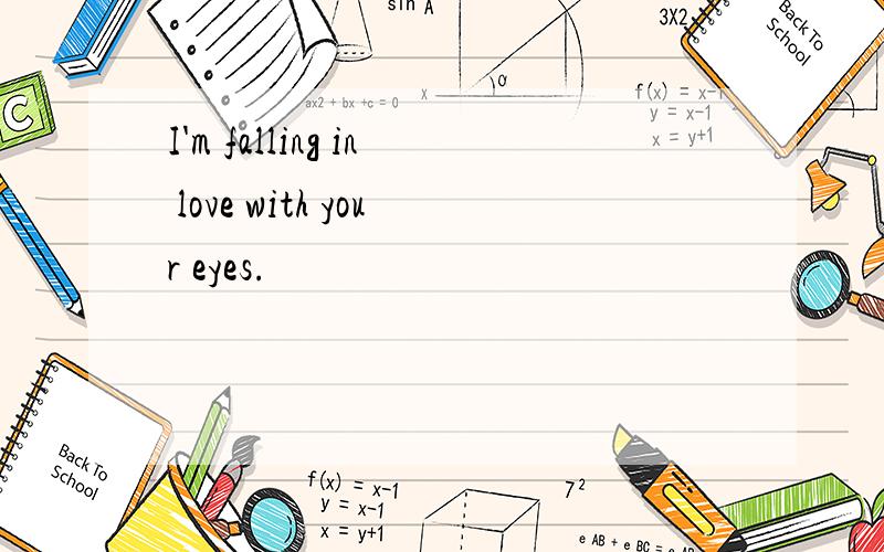 I'm falling in love with your eyes.