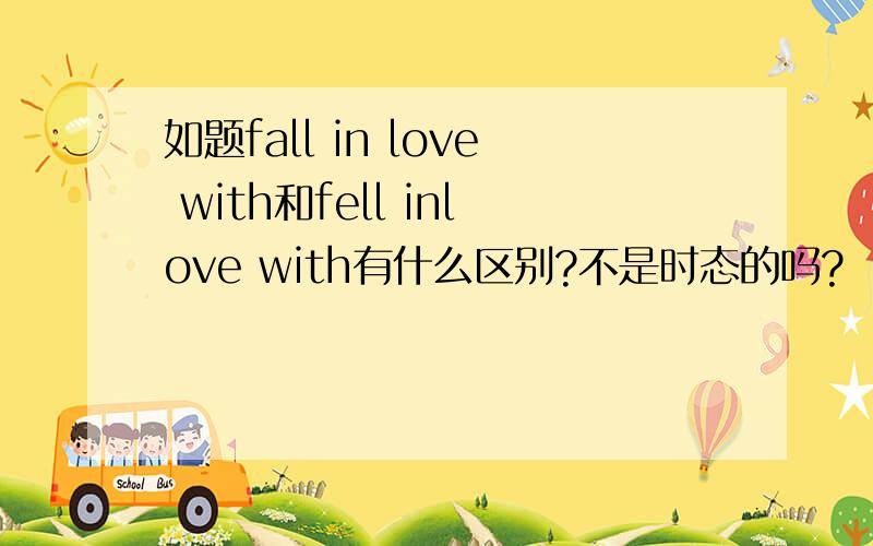 如题fall in love with和fell inlove with有什么区别?不是时态的吗?