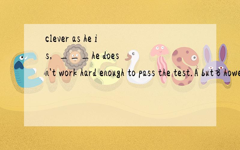 clever as he is,  ___he doesn't work hard enough to pass the test.A but B however C so D yet