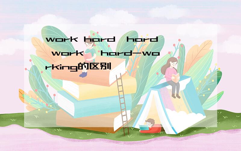 work hard,hard work ,hard-working的区别