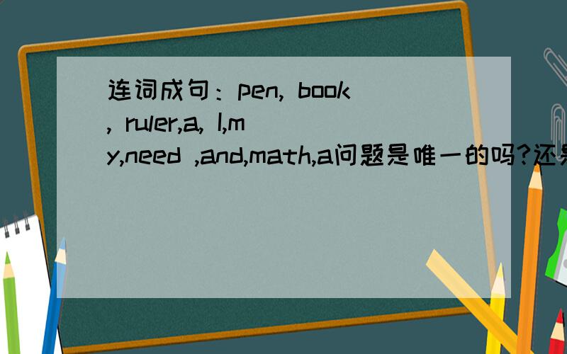 连词成句：pen, book, ruler,a, I,my,need ,and,math,a问题是唯一的吗?还是有好几种?