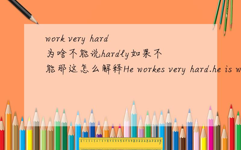 work very hard为啥不能说hardly如果不能那这怎么解释He workes very hard.he is working hardly.