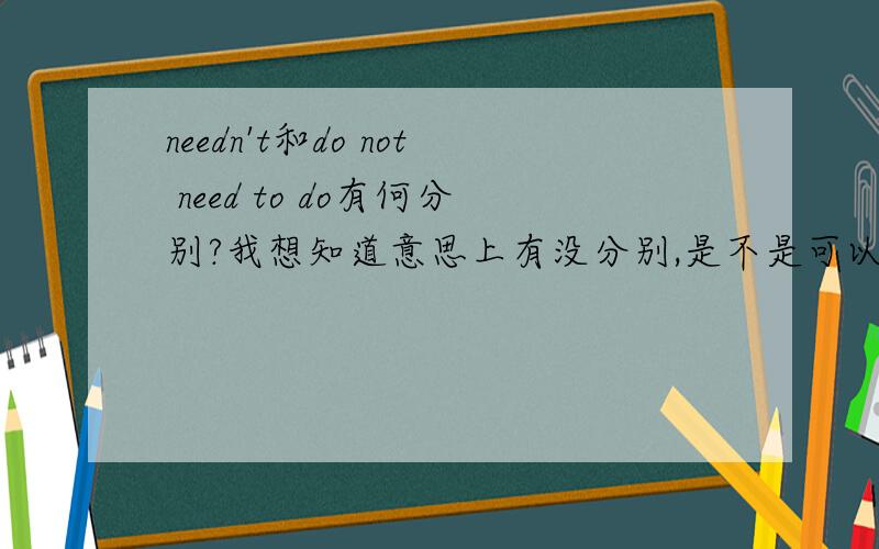 needn't和do not need to do有何分别?我想知道意思上有没分别,是不是可以互相替换用