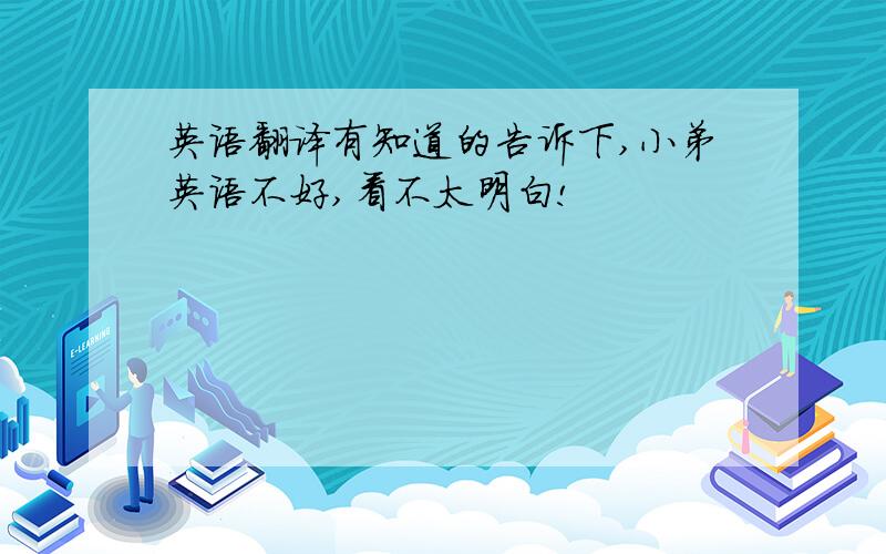 英语翻译有知道的告诉下,小弟英语不好,看不太明白!