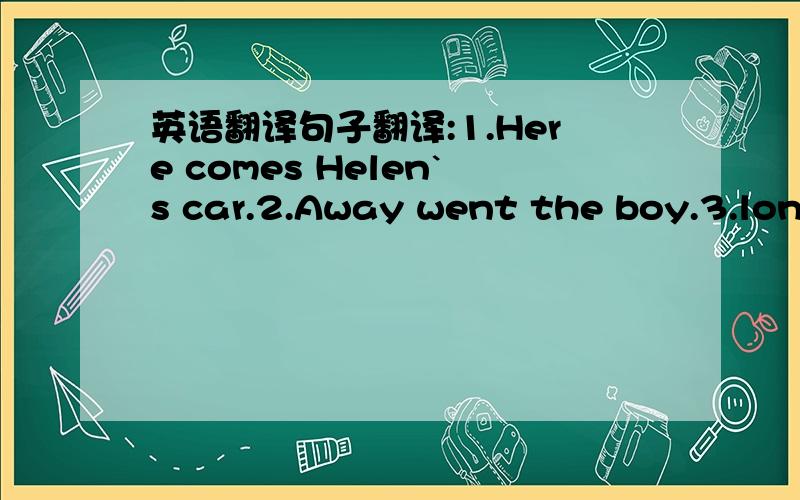 英语翻译句子翻译:1.Here comes Helen`s car.2.Away went the boy.3.long live the People`s republic of China句子分析1.Have you ever had a case where somebody accused your repoters of getting the wrong end of the stick.分析句子结构:主