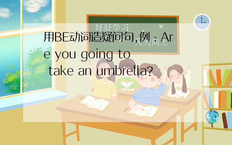 用BE动词造疑问句,例：Are you going to take an umbrella?