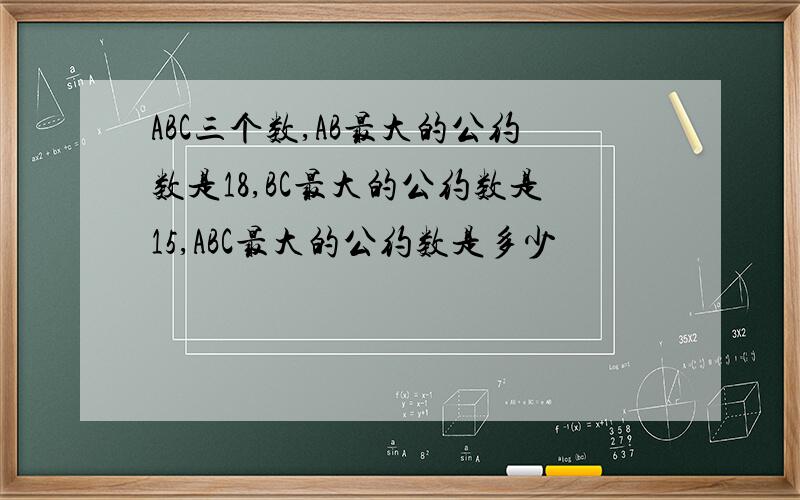 ABC三个数,AB最大的公约数是18,BC最大的公约数是15,ABC最大的公约数是多少