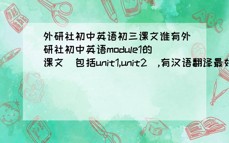 外研社初中英语初三课文谁有外研社初中英语module1的课文（包括unit1,unit2）,有汉语翻译最好,