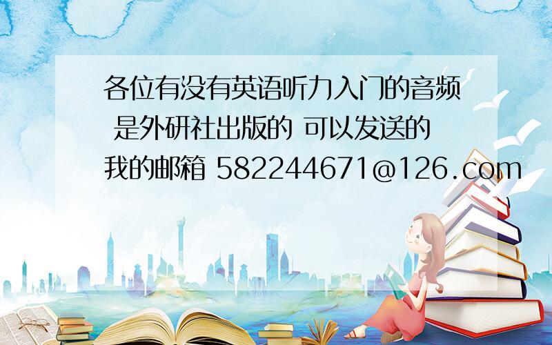 各位有没有英语听力入门的音频 是外研社出版的 可以发送的我的邮箱 582244671@126.com