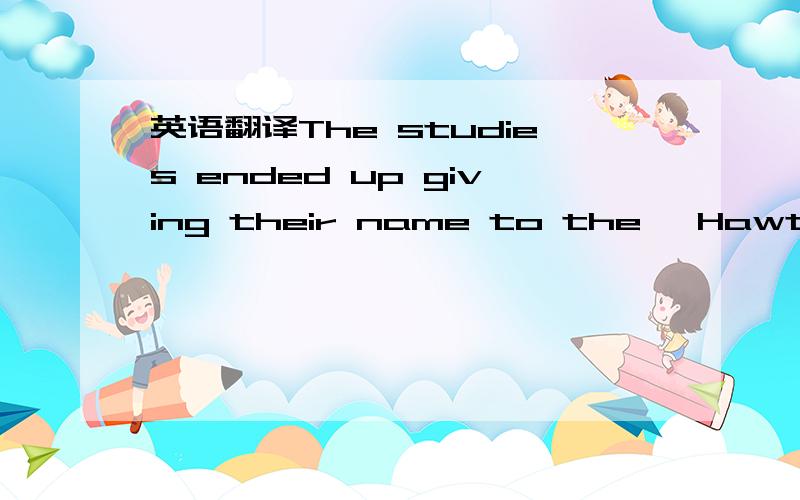 英语翻译The studies ended up giving their name to the 