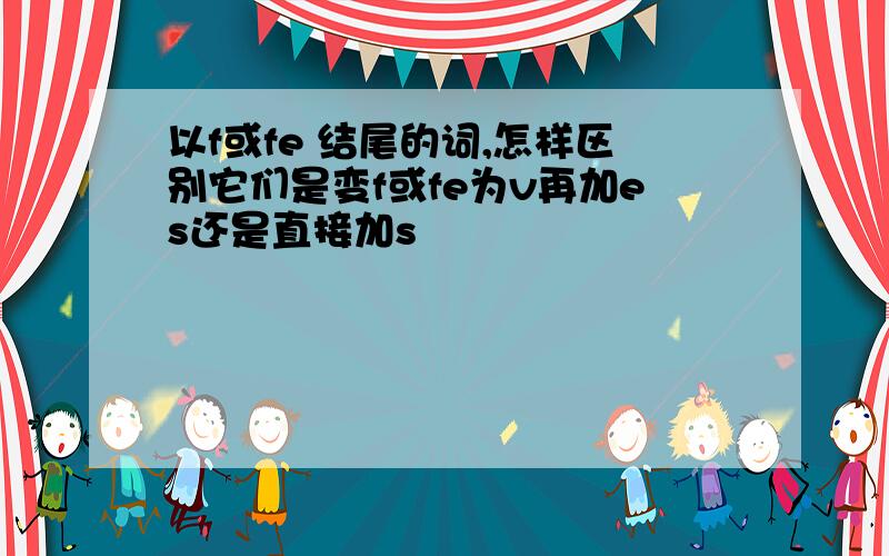 以f或fe 结尾的词,怎样区别它们是变f或fe为v再加es还是直接加s