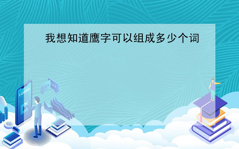 我想知道鹰字可以组成多少个词