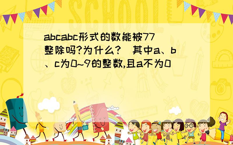 abcabc形式的数能被77整除吗?为什么?（其中a、b、c为0~9的整数,且a不为0）