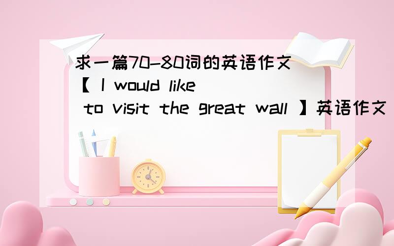 求一篇70-80词的英语作文【 I would like to visit the great wall 】英语作文