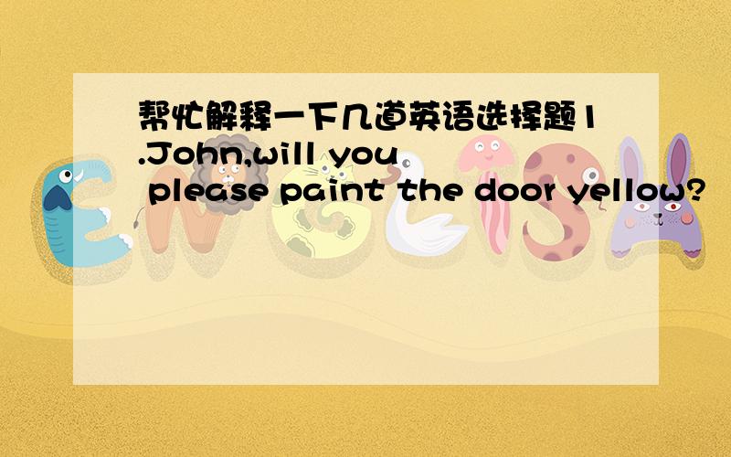 帮忙解释一下几道英语选择题1.John,will you please paint the door yellow?     _________?   A.Why   B.What is it   C.How is it   D.How about   为什么选A?2.Have you seen the film Return of the king?   ______?I going to see it tonight.  A