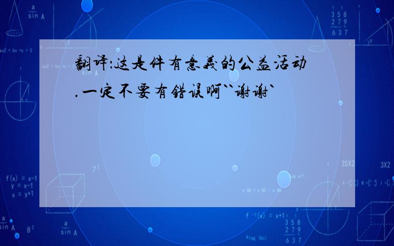 翻译：这是件有意义的公益活动.一定不要有错误啊``谢谢`