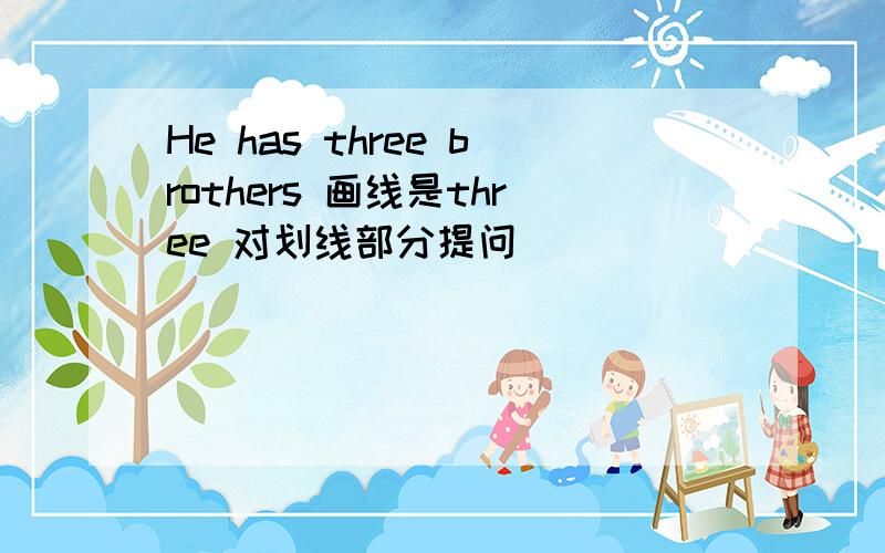 He has three brothers 画线是three 对划线部分提问