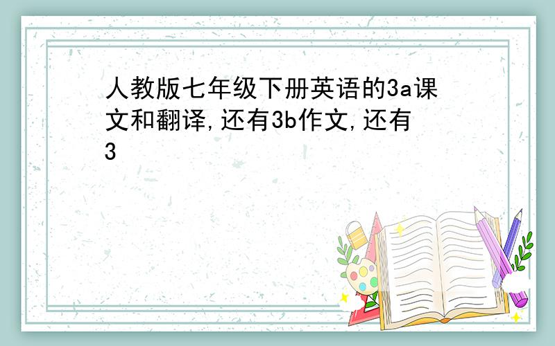 人教版七年级下册英语的3a课文和翻译,还有3b作文,还有3