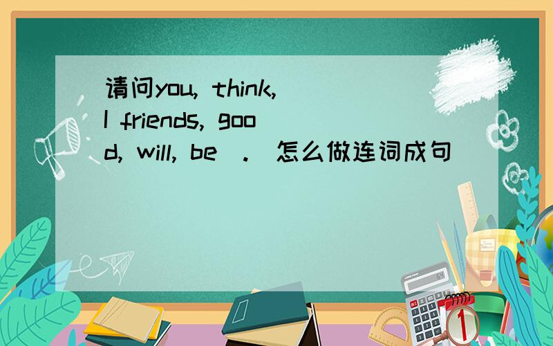 请问you, think, I friends, good, will, be(.)怎么做连词成句
