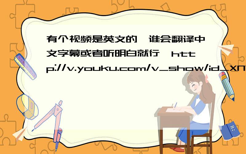 有个视频是英文的`谁会翻译中文字幕或者听明白就行`http://v.youku.com/v_show/id_XNTI0NjY0NTU2.html