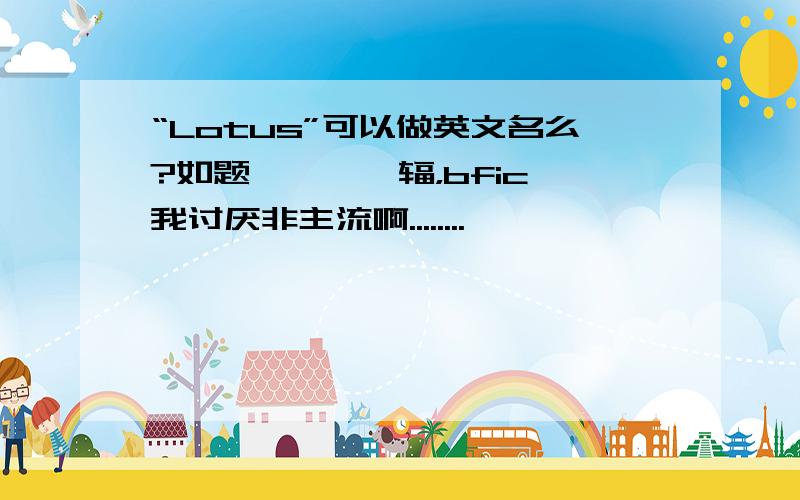 “Lotus”可以做英文名么?如题咗掱哋緈辐，bfic 我讨厌非主流啊........