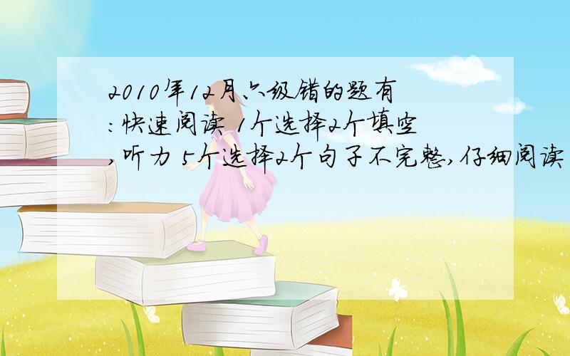 2010年12月六级错的题有：快速阅读 1个选择2个填空,听力 5个选择2个句子不完整,仔细阅读 1个问答1个选择,完型 5个.作文中等吧 翻译没错 这样能过600分吗?