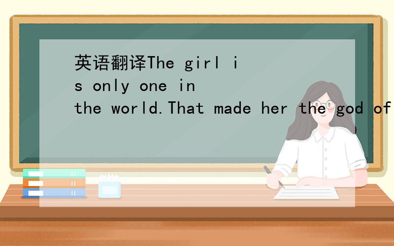 英语翻译The girl is only one in the world.That made her the god of this world.