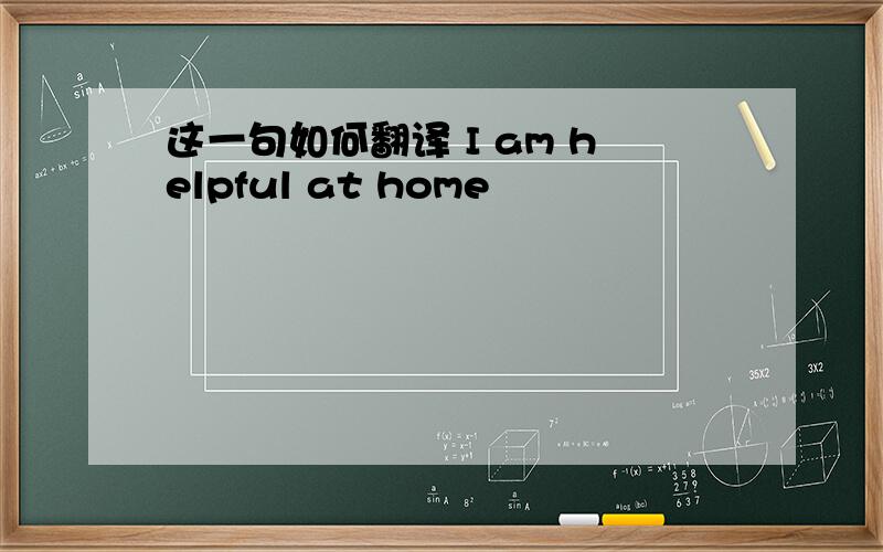 这一句如何翻译 I am helpful at home