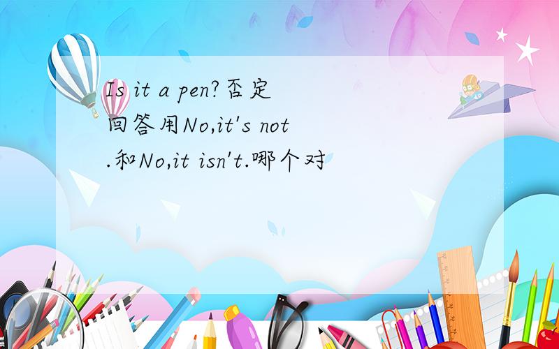 Is it a pen?否定回答用No,it's not.和No,it isn't.哪个对