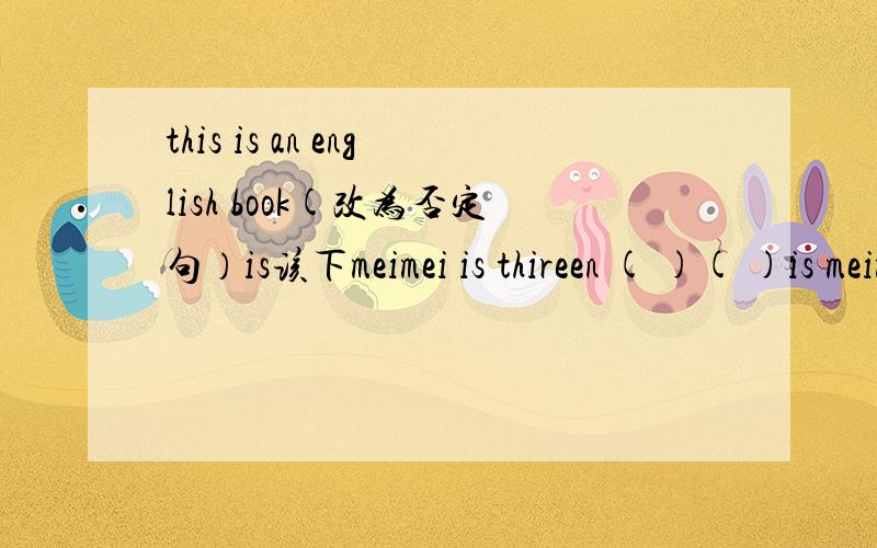 this is an english book(改为否定句）is该下meimei is thireen ( )( )is meimei?改为提问句还有1篇以 My classroom 为题的短文 30——50词