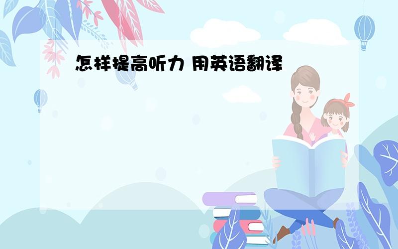 怎样提高听力 用英语翻译