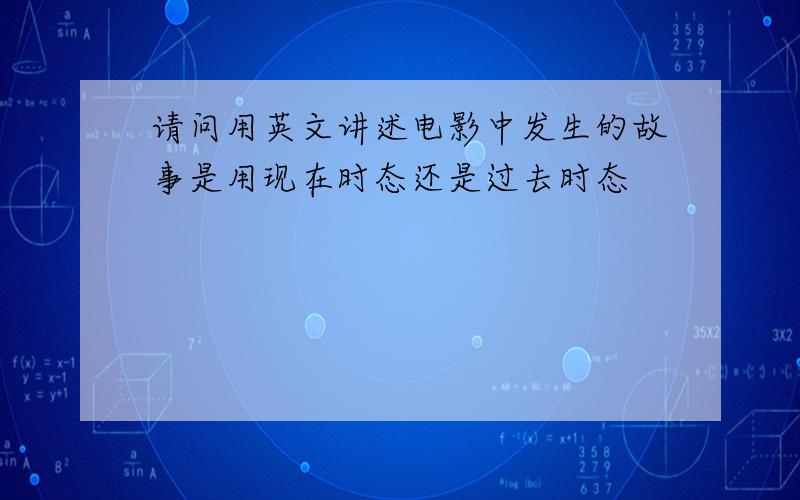 请问用英文讲述电影中发生的故事是用现在时态还是过去时态