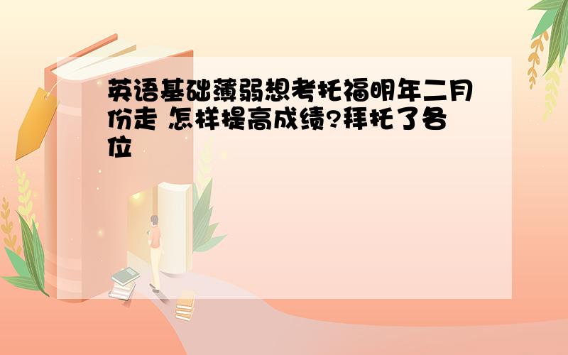 英语基础薄弱想考托福明年二月份走 怎样提高成绩?拜托了各位