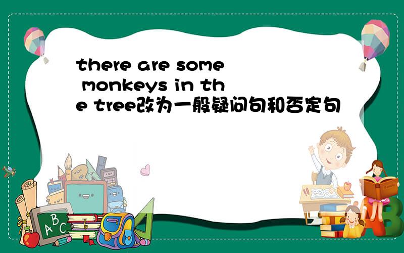 there are some monkeys in the tree改为一般疑问句和否定句