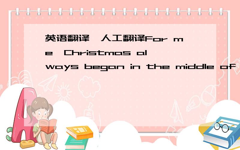 英语翻译,人工翻译For me,Christmas always began in the middle of the cold,windy month of Nather.My sister,Alison,and I sat down in front of the fire and wrote a letter to Fther Christmas telling him about all the presents we wanted.We seriousl