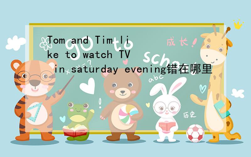 Tom and Tim like to watch TV in saturday evening错在哪里