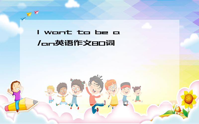 I want to be a/an英语作文80词