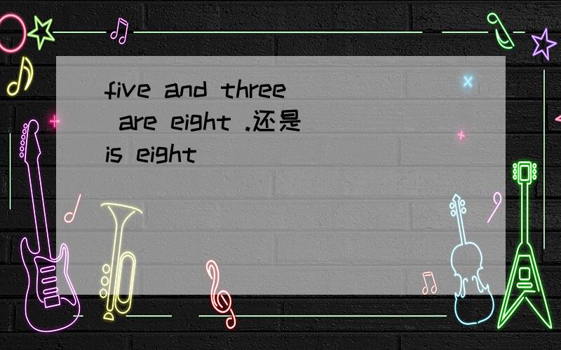 five and three are eight .还是is eight