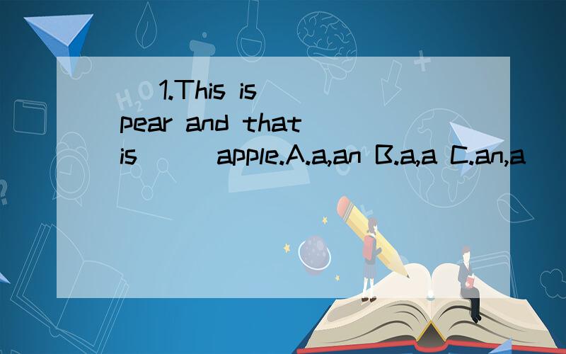 （）1.This is () pear and that is () apple.A.a,an B.a,a C.an,a