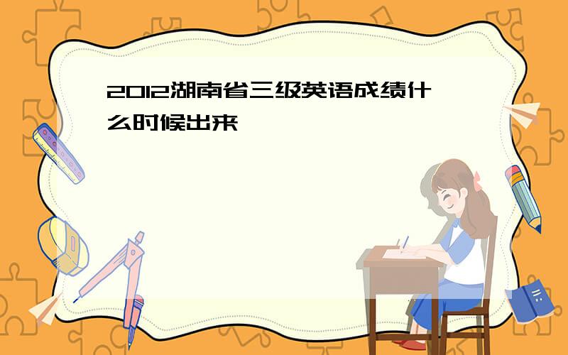 2012湖南省三级英语成绩什么时候出来