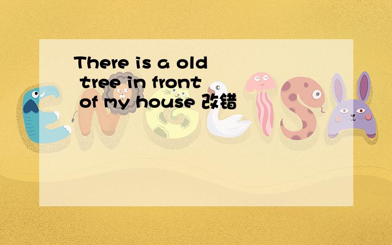 There is a old tree in front of my house 改错