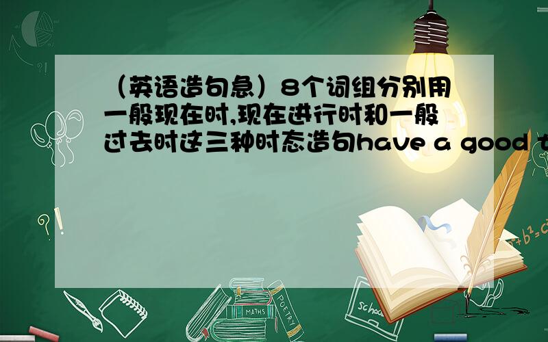 （英语造句急）8个词组分别用一般现在时,现在进行时和一般过去时这三种时态造句have a good time,drive to Daji,teach sb to do sthplay soccerwork hardthink abouttabe photosfly to