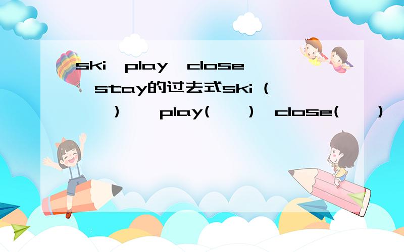 ski、play、close、stay的过去式ski (    )    play(    )  close(    )  stay(     )   help!me!