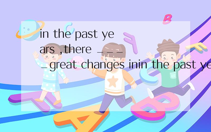 in the past years ,there ____great changes inin the past years ,there    ____great changes in my home town是填are还是have been?