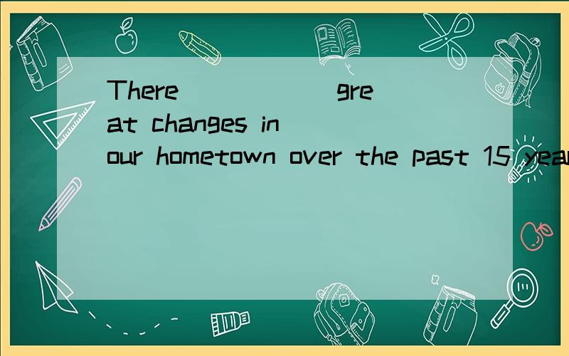 There______great changes in our hometown over the past 15 years.A.has beenB.have beenC.wasD.were