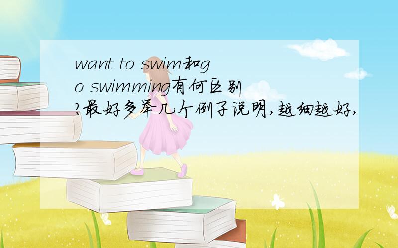 want to swim和go swimming有何区别?最好多举几个例子说明,越细越好,