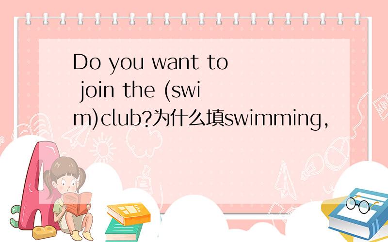 Do you want to join the (swim)club?为什么填swimming,